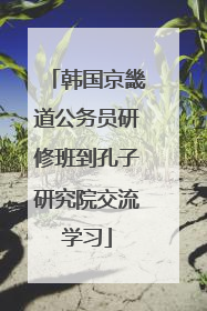 韩国京畿道公务员研修班到孔子研究院交流学习