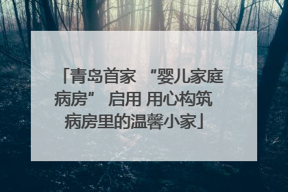 青岛首家 “婴儿家庭病房” 启用 用心构筑病房里的温馨小家