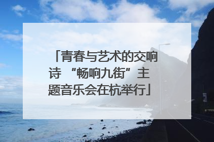 青春与艺术的交响诗 “畅响九街”主题音乐会在杭举行