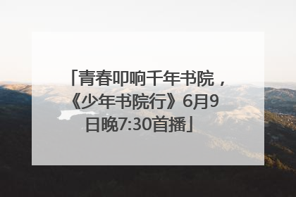 青春叩响千年书院，《少年书院行》6月9日晚7:30首播
