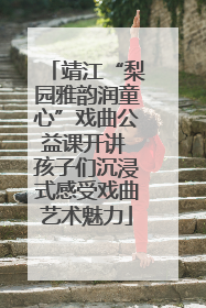 靖江“梨园雅韵润童心”戏曲公益课开讲 孩子们沉浸式感受戏曲艺术魅力
