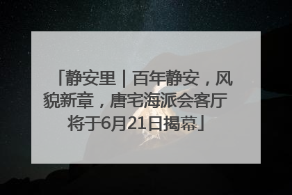 静安里｜百年静安，风貌新章，唐宅海派会客厅将于6月21日揭幕
