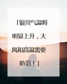 银川气温将明显上升，大风和高温需要防范！