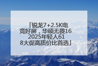 锐龙7+2.5K电竞好屏，华硕无畏16 2025年轻人618大促高质价比首选