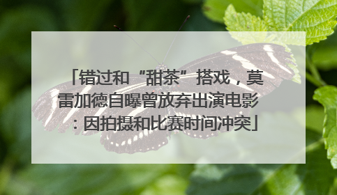 错过和“甜茶”搭戏，莫雷加德自曝曾放弃出演电影：因拍摄和比赛时间冲突