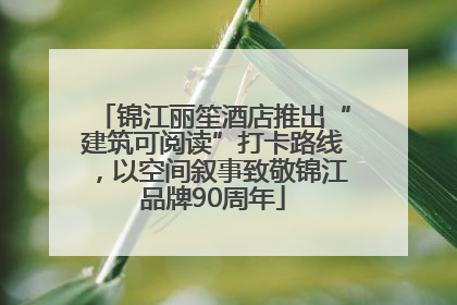 锦江丽笙酒店推出“建筑可阅读”打卡路线，以空间叙事致敬锦江品牌90周年
