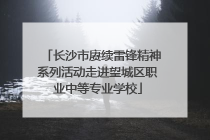 长沙市赓续雷锋精神系列活动走进望城区职业中等专业学校