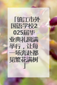 镇江市外国语学校2025届毕业典礼圆满举行，让每一场奔赴都见繁花满树