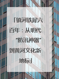镇河铁犀六百年：从明代“防汛神器”到黄河文化新地标