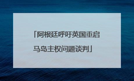 阿根廷呼吁英国重启马岛主权问题谈判
