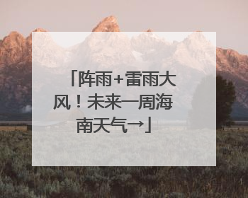 阵雨+雷雨大风！未来一周海南天气→