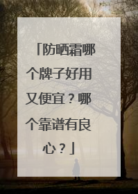 防晒霜哪个牌子好用又便宜？哪个靠谱有良心？