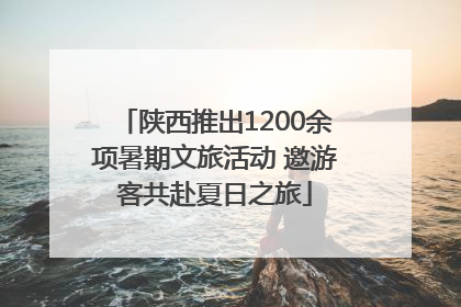 陕西推出1200余项暑期文旅活动 邀游客共赴夏日之旅