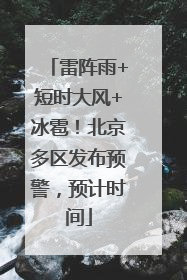雷阵雨+短时大风+冰雹！北京多区发布预警，预计时间