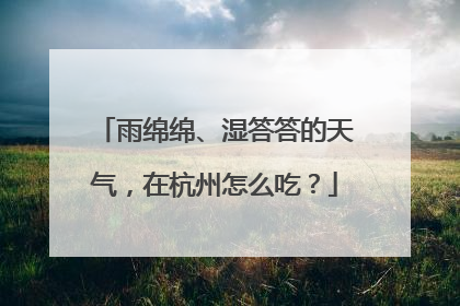 雨绵绵、湿答答的天气，在杭州怎么吃？