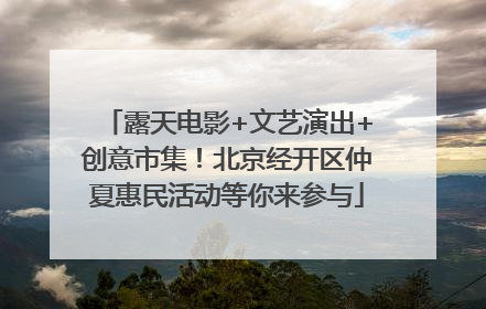 露天电影+文艺演出+创意市集！北京经开区仲夏惠民活动等你来参与