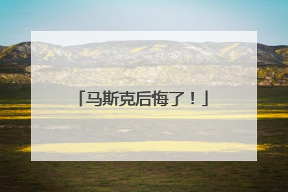 马斯克后悔了！