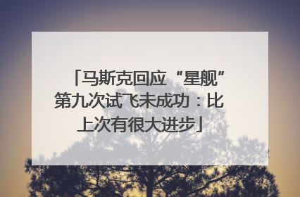 马斯克回应“星舰”第九次试飞未成功：比上次有很大进步