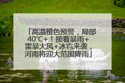 高温橙色预警，局部40℃+！接着暴雨+雷暴大风+冰雹来袭，河南将迎大范围降雨