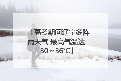 高考期间辽宁多阵雨天气 最高气温达30～36℃