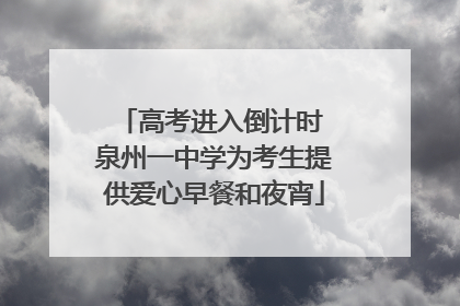 高考进入倒计时 泉州一中学为考生提供爱心早餐和夜宵