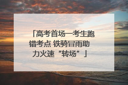 高考首场一考生跑错考点 铁骑冒雨助力火速“转场”