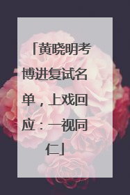 黄晓明考博进复试名单，上戏回应：一视同仁