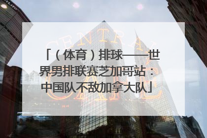 （体育）排球——世界男排联赛芝加哥站：中国队不敌加拿大队