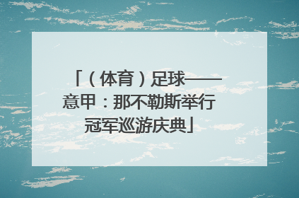 （体育）足球——意甲：那不勒斯举行冠军巡游庆典
