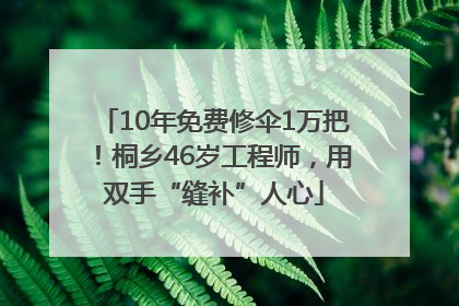 10年免费修伞1万把！桐乡46岁工程师，用双手“缝补”人心