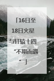 16日至18日火星与轩辕十四“不期而遇”