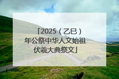 2025（乙巳）年公祭中华人文始祖伏羲大典祭文