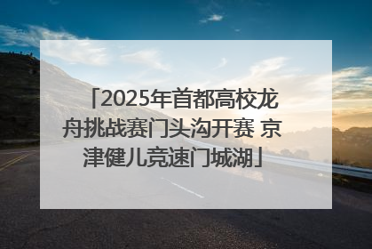 2025年首都高校龙舟挑战赛门头沟开赛 京津健儿竞速门城湖