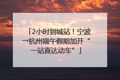 2小时到城站！宁波→杭州端午假期加开“一站直达动车”