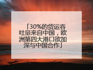 30%的货运吞吐量来自中国，欧洲第四大港口欲加深与中国合作