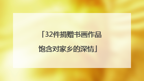 32件捐赠书画作品饱含对家乡的深情