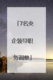 7名央企领导职务调整