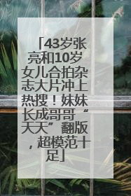 43岁张亮和10岁女儿合拍杂志大片冲上热搜！妹妹长成哥哥“天天”翻版，超模范十足