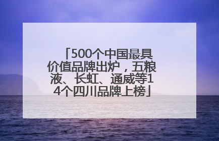 500个中国最具价值品牌出炉，五粮液、长虹、通威等14个四川品牌上榜