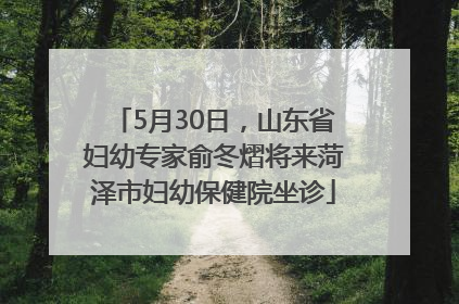 5月30日，山东省妇幼专家俞冬熠将来菏泽市妇幼保健院坐诊
