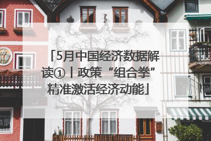 5月中国经济数据解读①丨政策“组合拳”精准激活经济动能