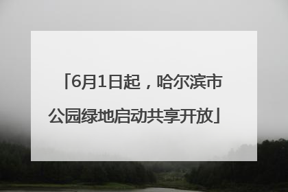 6月1日起，哈尔滨市公园绿地启动共享开放