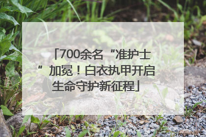 700余名“准护士”加冕！白衣执甲开启生命守护新征程
