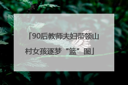 90后教师夫妇带领山村女孩逐梦“篮”图