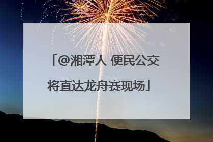 @湘潭人 便民公交将直达龙舟赛现场