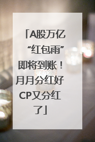 A股万亿“红包雨”即将到账！月月分红好CP又分红了
