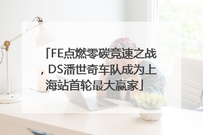 FE点燃零碳竞速之战，DS潘世奇车队成为上海站首轮最大赢家