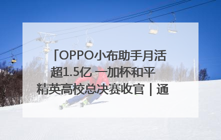OPPO小布助手月活超1.5亿 一加杯和平精英高校总决赛收官｜通讯Plus·早报